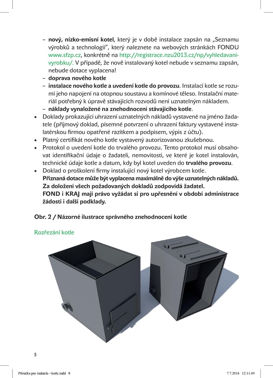 Instalací kotle se rozumí jeho napojení na otopnou soustavu a komínové těleso. Instalační materiál potřebný k úpravě stávajících rozvodů není uznatelným nákladem.