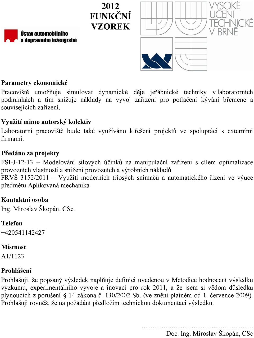 Předáno za projekty FSI-J-12-13 Modelování silových účinků na manipulační zařízení s cílem optimalizace provozních vlastností a snížení provozních a výrobních nákladů FRVŠ 3152/2011 Využití moderních