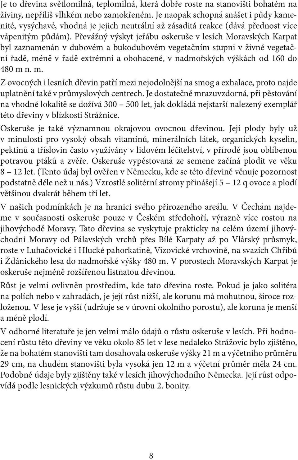 Převážný výskyt jeřábu oskeruše v lesích Moravských Karpat byl zaznamenán v dubovém a bukodubovém vegetačním stupni v živné vegetační řadě, méně v řadě extrémní a obohacené, v nadmořských výškách od