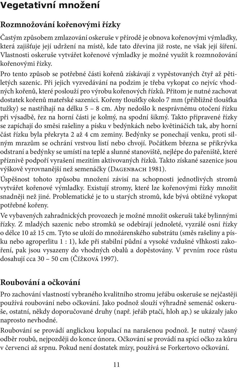 Pro tento způsob se potřebné části kořenů získávají z vypěstovaných čtyř až pětiletých sazenic.