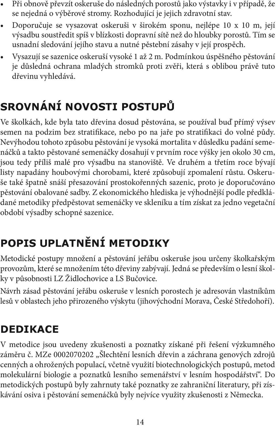 Tím se usnadní sledování jejího stavu a nutné pěstební zásahy v její prospěch. Vysazují se sazenice oskeruší vysoké 1 až 2 m.