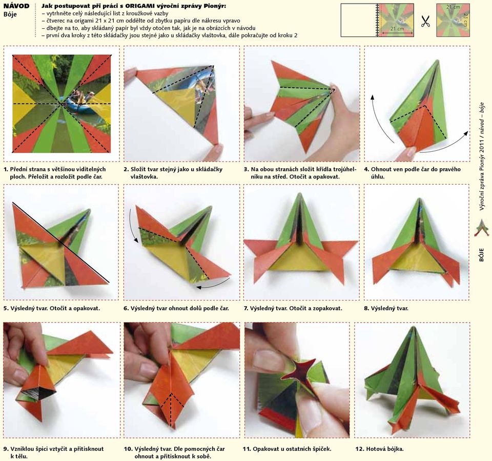 Přední strana s většinou viditelných ploch. Přeložit a rozložit podle čar. 2. Složit tvar stejný jako u skládačky vlaštovka. 3. Na obou stranách složit křídla trojúhelníku na střed. Otočit a opakovat.