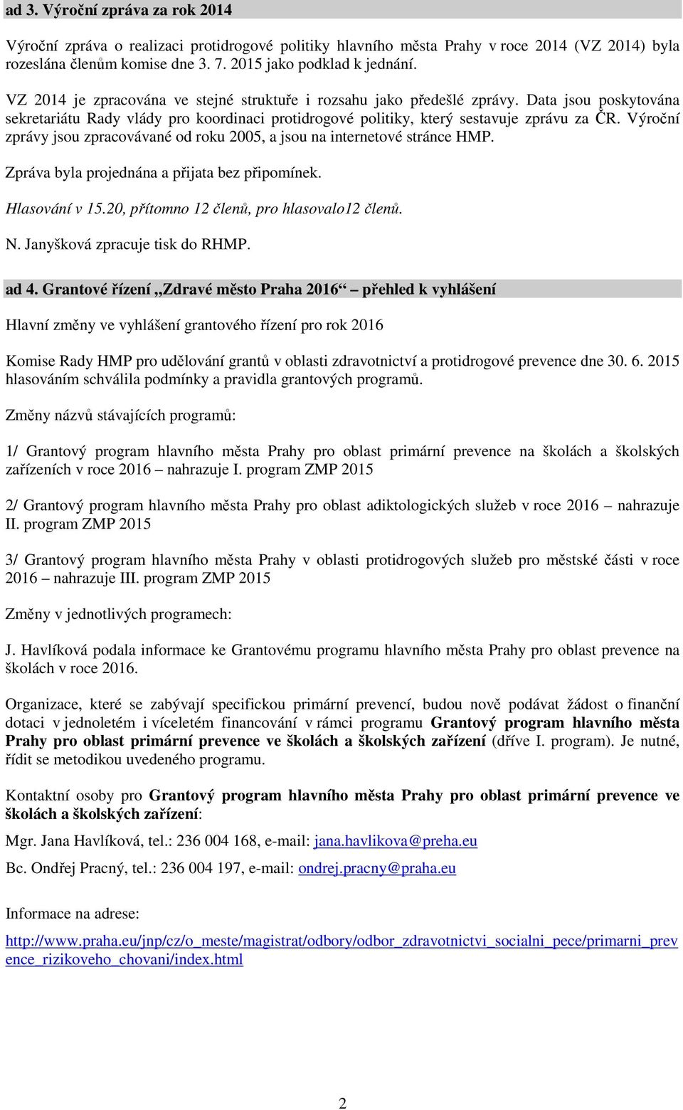 Výroční zprávy jsou zpracovávané od roku 2005, a jsou na internetové stránce HMP. Zpráva byla projednána a přijata bez připomínek. Hlasování v 15.20, přítomno 12 členů, pro hlasovalo12 členů. N.