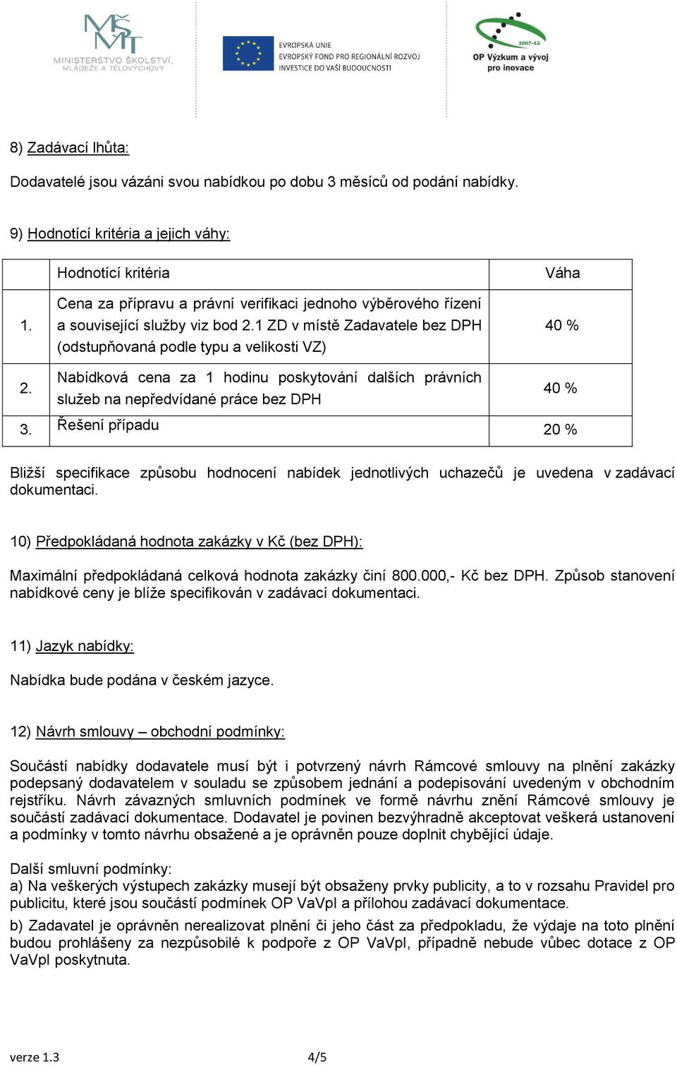 1 ZD v místě Zadavatele bez DPH (odstupňovaná podle typu a velikosti VZ) Nabídková cena za 1 hodinu poskytování dalších právních služeb na nepředvídané práce bez DPH Váha 40 % 40 % 3.