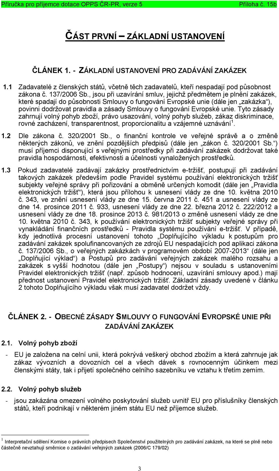 fungování Evropské unie. Tyto zásady zahrnují volný pohyb zboží, právo usazování, volný pohyb služeb, zákaz diskriminace, rovné zacházení, transparentnost, proporcionalitu a vzájemné uznávání 1.