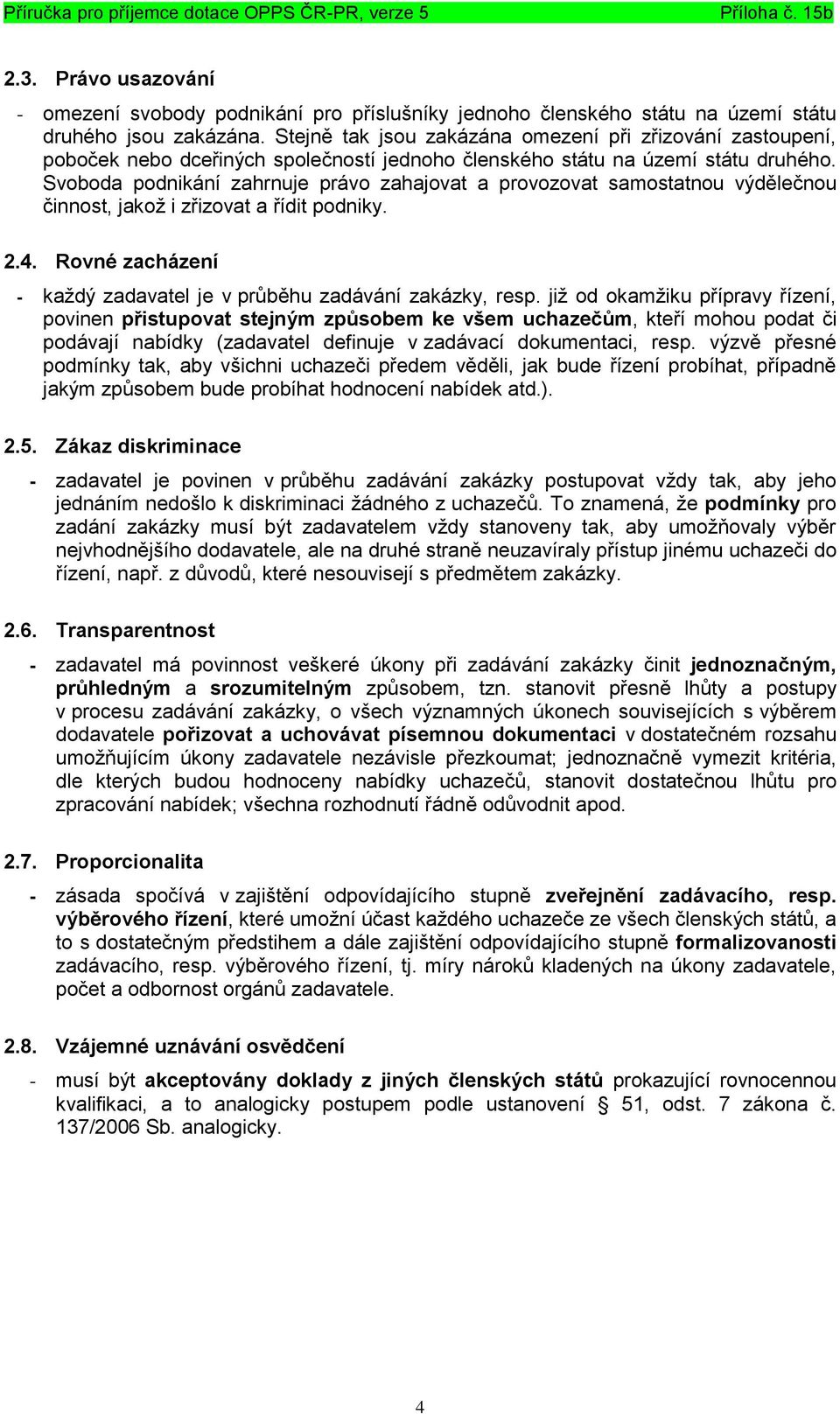 Svoboda podnikání zahrnuje právo zahajovat a provozovat samostatnou výdělečnou činnost, jakož i zřizovat a řídit podniky. 2.4. Rovné zacházení - každý zadavatel je v průběhu zadávání zakázky, resp.