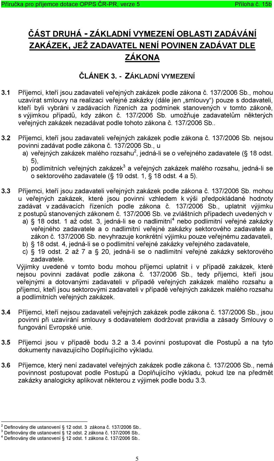 , mohou uzavírat smlouvy na realizaci veřejné zakázky (dále jen smlouvy ) pouze s dodavateli, kteří byli vybráni v zadávacích řízeních za podmínek stanovených v tomto zákoně, s výjimkou případů, kdy