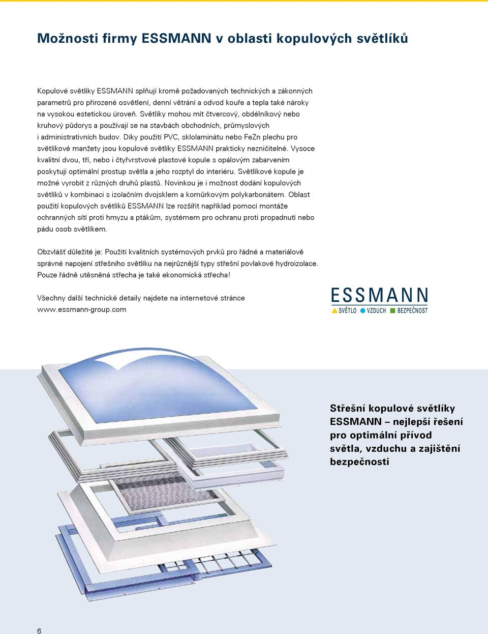 Díky použití PVC, sklolaminátu nebo FeZn plechu pro světlíkové manžety jsou kopulové světlíky ESSMANN prakticky nezničitelné.