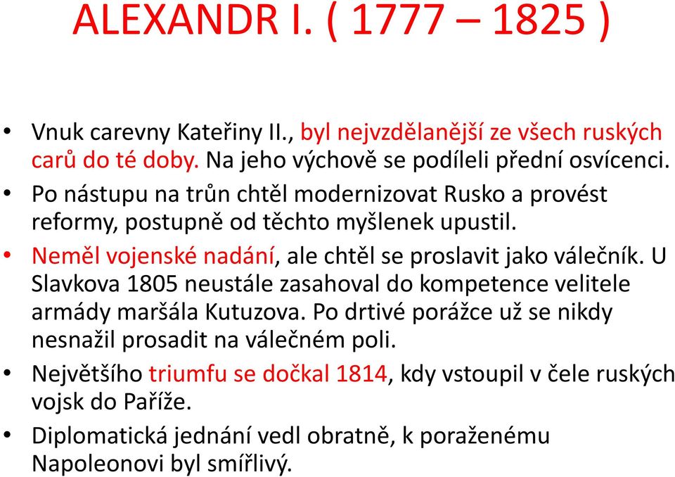 Neměl vojenské nadání, ale chtěl se proslavit jako válečník. U Slavkova 1805 neustále zasahoval do kompetence velitele armády maršála Kutuzova.