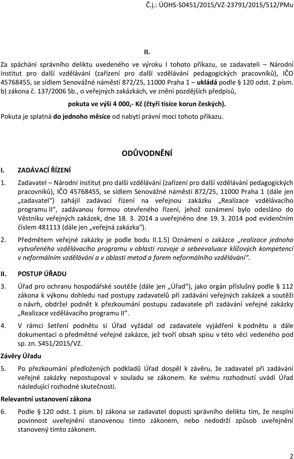 , o veřejných zakázkách, ve znění pozdějších předpisů, pokuta ve výši 4 000,- Kč (čtyři tisíce korun českých). Pokuta je splatná do jednoho měsíce od nabytí právní moci tohoto příkazu. I.