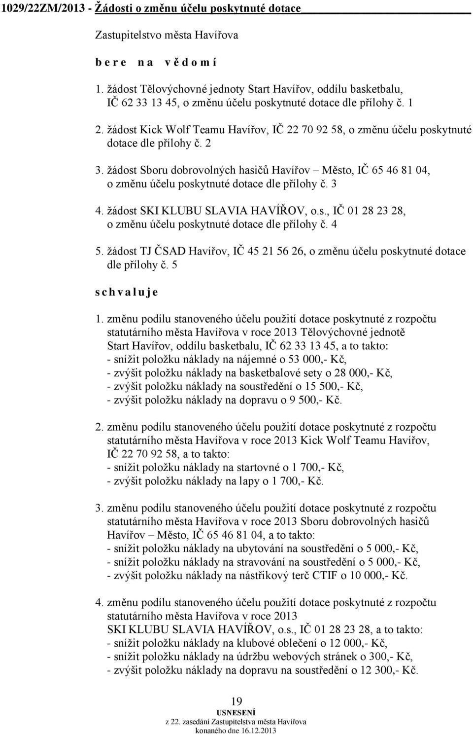 žádost Sboru dobrovolných hasičů Havířov Město, IČ 65 46 81 04, o změnu účelu poskytnuté dotace dle přílohy č. 3 4. žádost SKI KLUBU SLAVIA HAVÍŘOV, o.s., IČ 01 28 23 28, o změnu účelu poskytnuté dotace dle přílohy č.