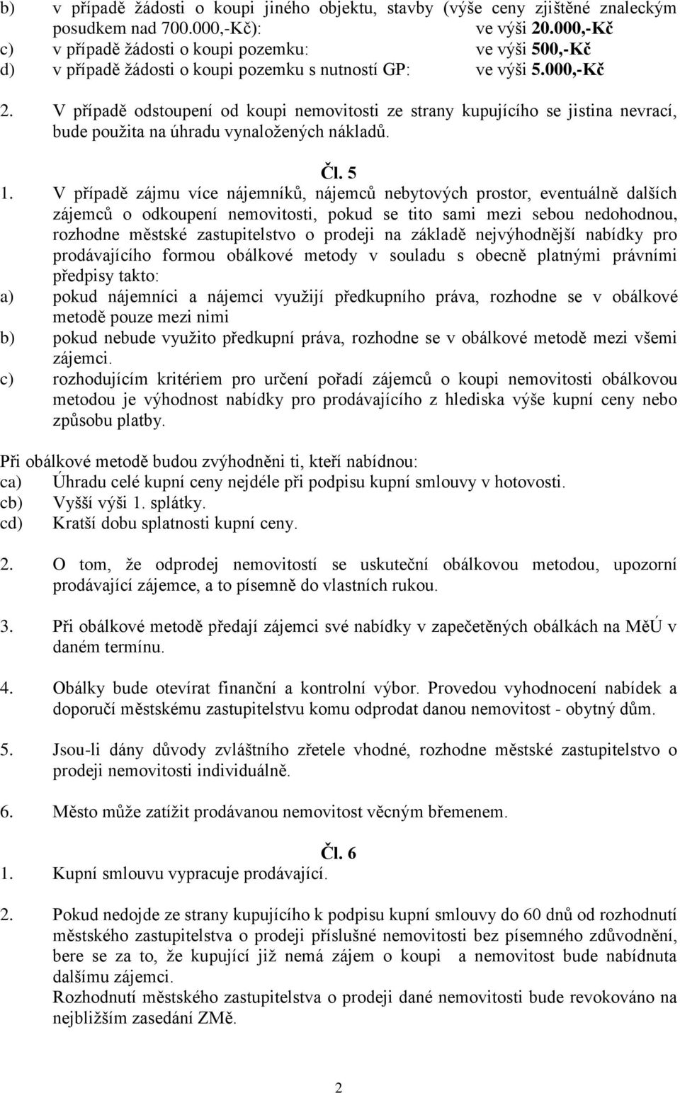 V případě odstoupení od koupi nemovitosti ze strany kupujícího se jistina nevrací, bude použita na úhradu vynaložených nákladů. Čl. 5 1.