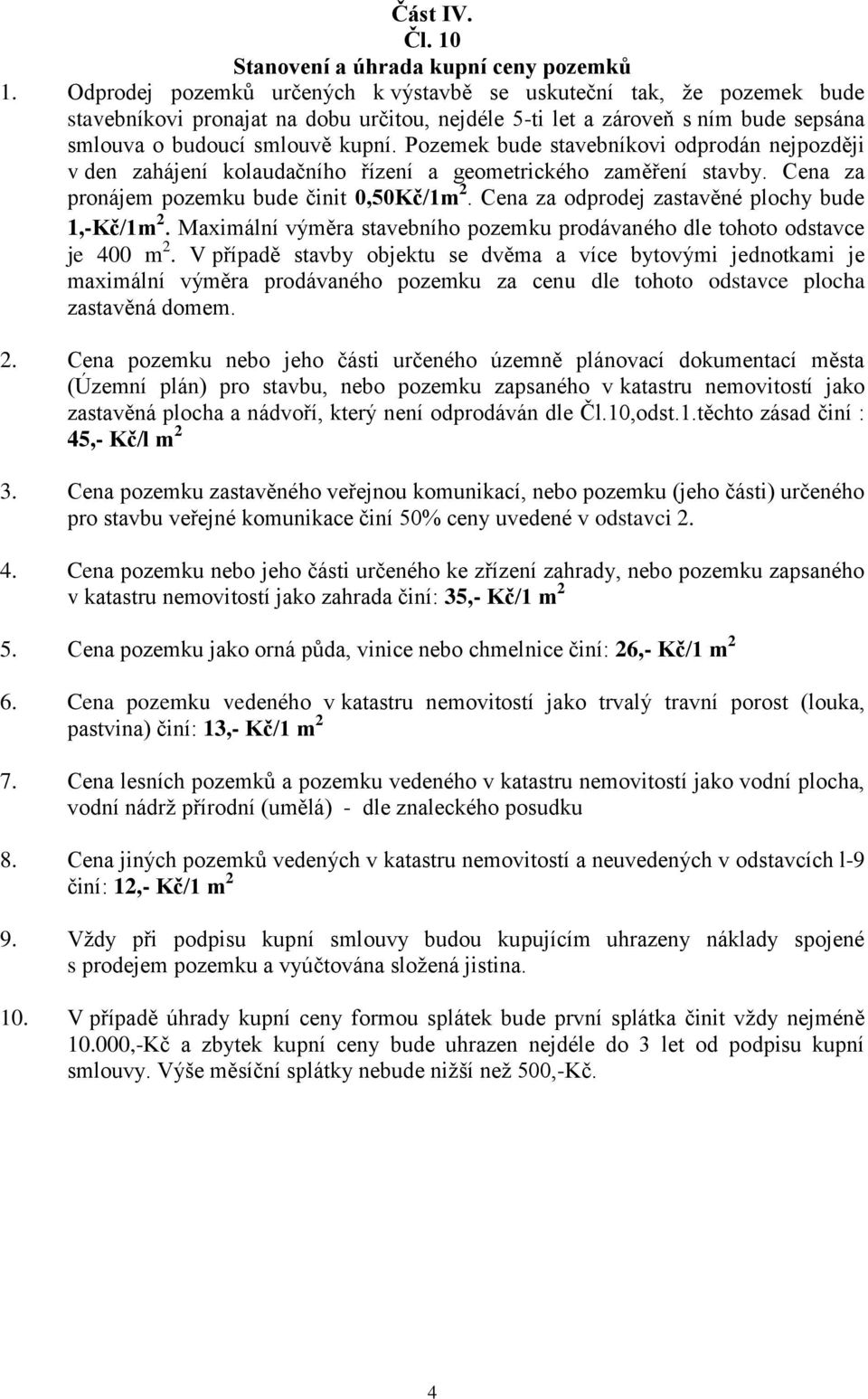 Pozemek bude stavebníkovi odprodán nejpozději v den zahájení kolaudačního řízení a geometrického zaměření stavby. Cena za pronájem pozemku bude činit 0,50Kč/1m 2.