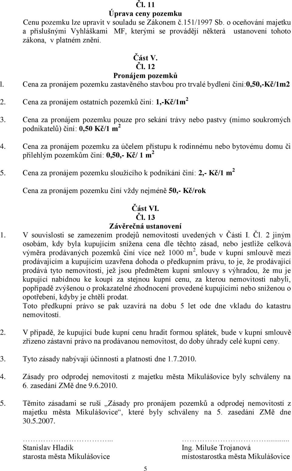 Cena za pronájem pozemku zastavěného stavbou pro trvalé bydlení činí:0,50,-kč/1m2 2. Cena za pronájem ostatních pozemků činí: 1,-Kč/1m 2 3.