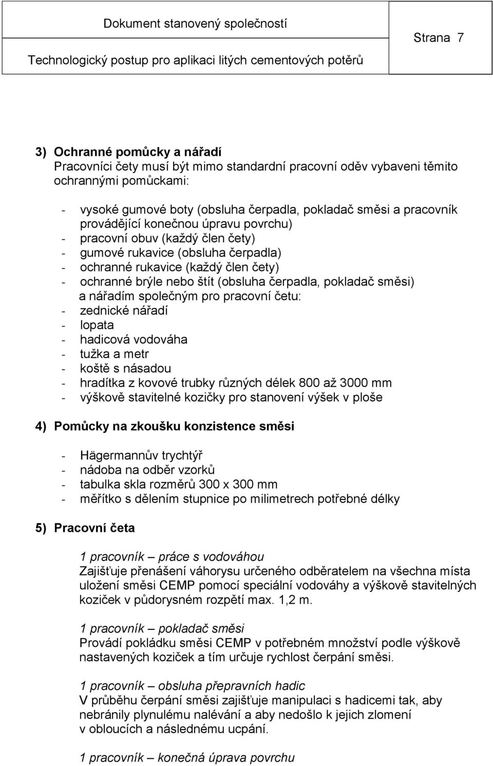 pokladač směsi) a nářadím společným pro pracovní četu: - zednické nářadí - lopata - hadicová vodováha - tužka a metr - koště s násadou - hradítka z kovové trubky různých délek 800 až 3000 mm -