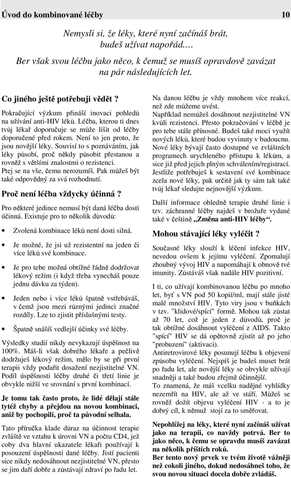 Není to jen proto, že jsou novější léky. Souvisí to s poznáváním, jak léky působí, proč někdy působit přestanou a rovněž s většími znalostmi o rezistenci. Ptej se na vše, čemu nerozumíš.