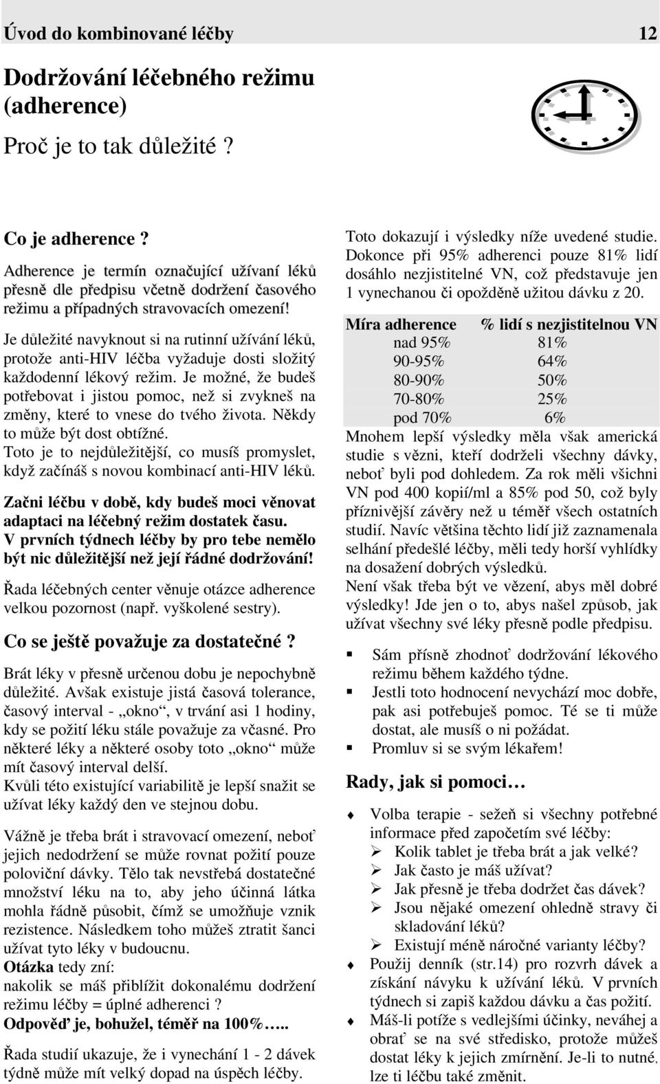 Je důležité navyknout si na rutinní užívání léků, protože anti-hiv léčba vyžaduje dosti složitý každodenní lékový režim.