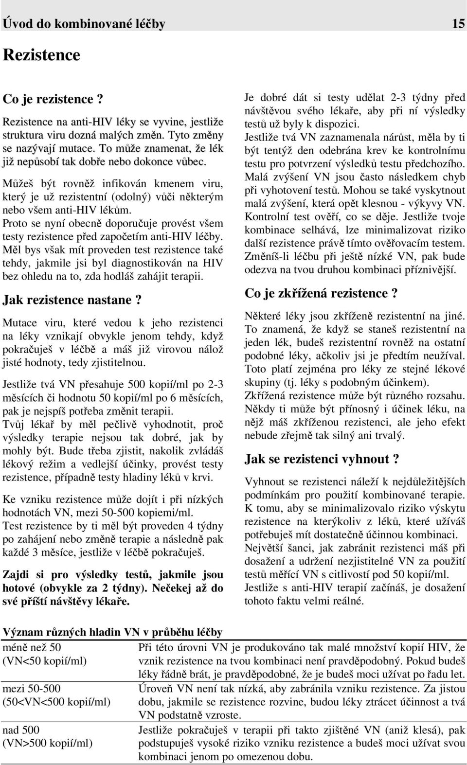 Proto se nyní obecně doporučuje provést všem testy rezistence před započetím anti-hiv léčby.
