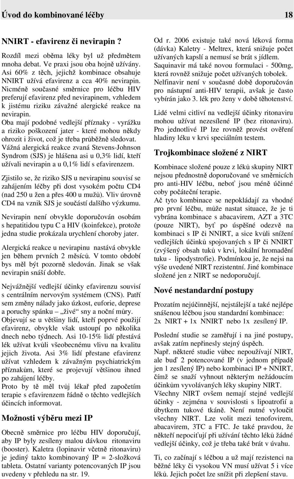 Nicméně současné směrnice pro léčbu HIV preferují efavirenz před nevirapinem, vzhledem k jistému riziku závažné alergické reakce na nevirapin.