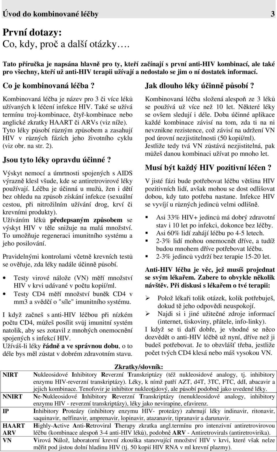 Co je kombinovaná léčba? Kombinovaná léčba je název pro 3 či více léků užívaných k léčení infekce HIV.