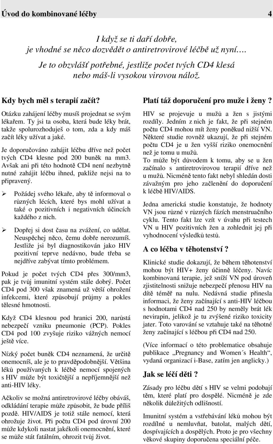 Ty jsi ta osoba, která bude léky brát, takže spolurozhoduješ o tom, zda a kdy máš začít léky užívat a jaké. Je doporučováno zahájit léčbu dříve než počet tvých CD4 klesne pod 200 buněk na mm3.