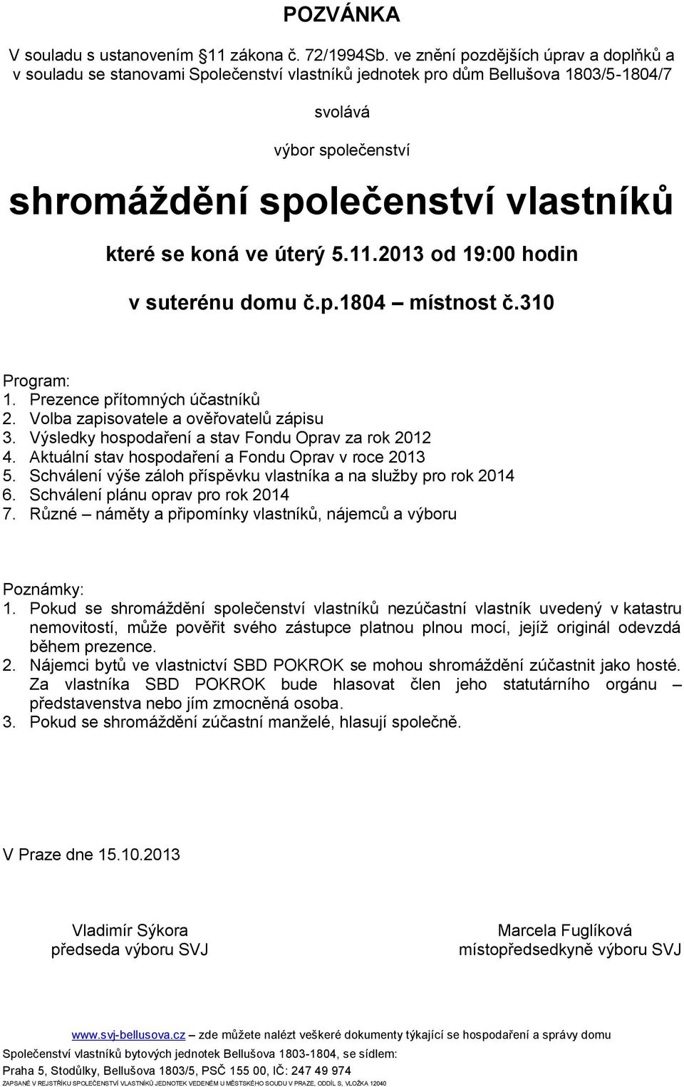 koná ve úterý 5.11.2013 od 19:00 hodin v suterénu domu č.p.1804 místnost č.310 Program: 1. Prezence přítomných účastníků 2. Volba zapisovatele a ověřovatelů zápisu 3.