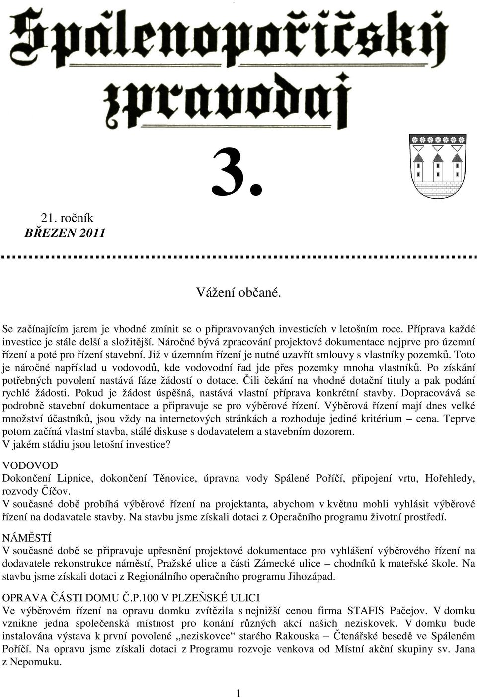 Toto je náročné například u vodovodů, kde vodovodní řad jde přes pozemky mnoha vlastníků. Po získání potřebných povolení nastává fáze žádostí o dotace.