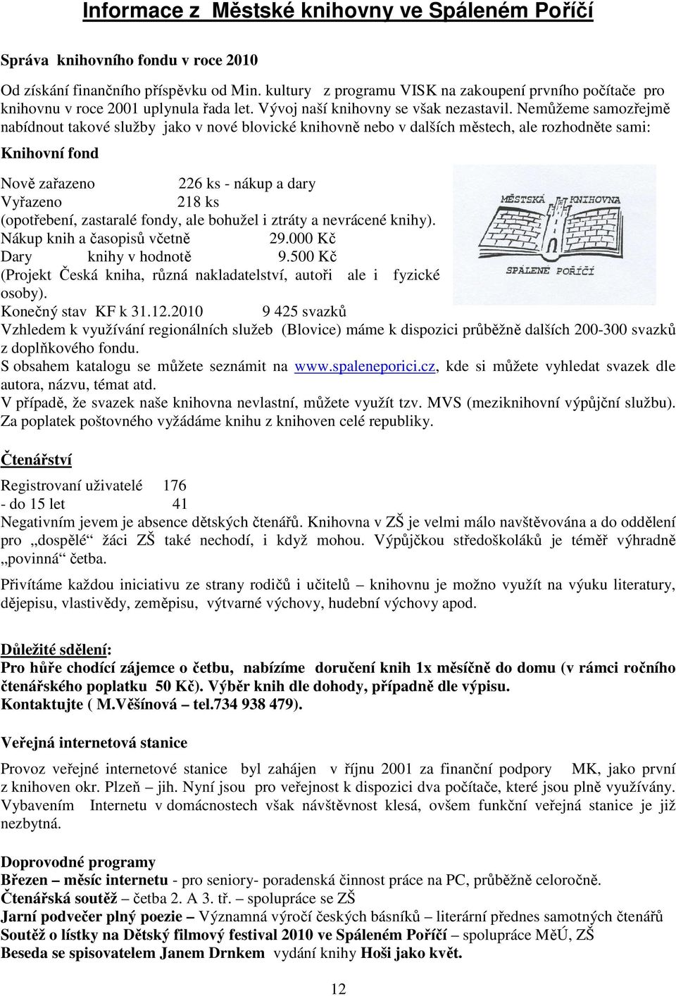 Nemůžeme samozřejmě nabídnout takové služby jako v nové blovické knihovně nebo v dalších městech, ale rozhodněte sami: Knihovní fond Nově zařazeno 226 ks - nákup a dary Vyřazeno 218 ks (opotřebení,