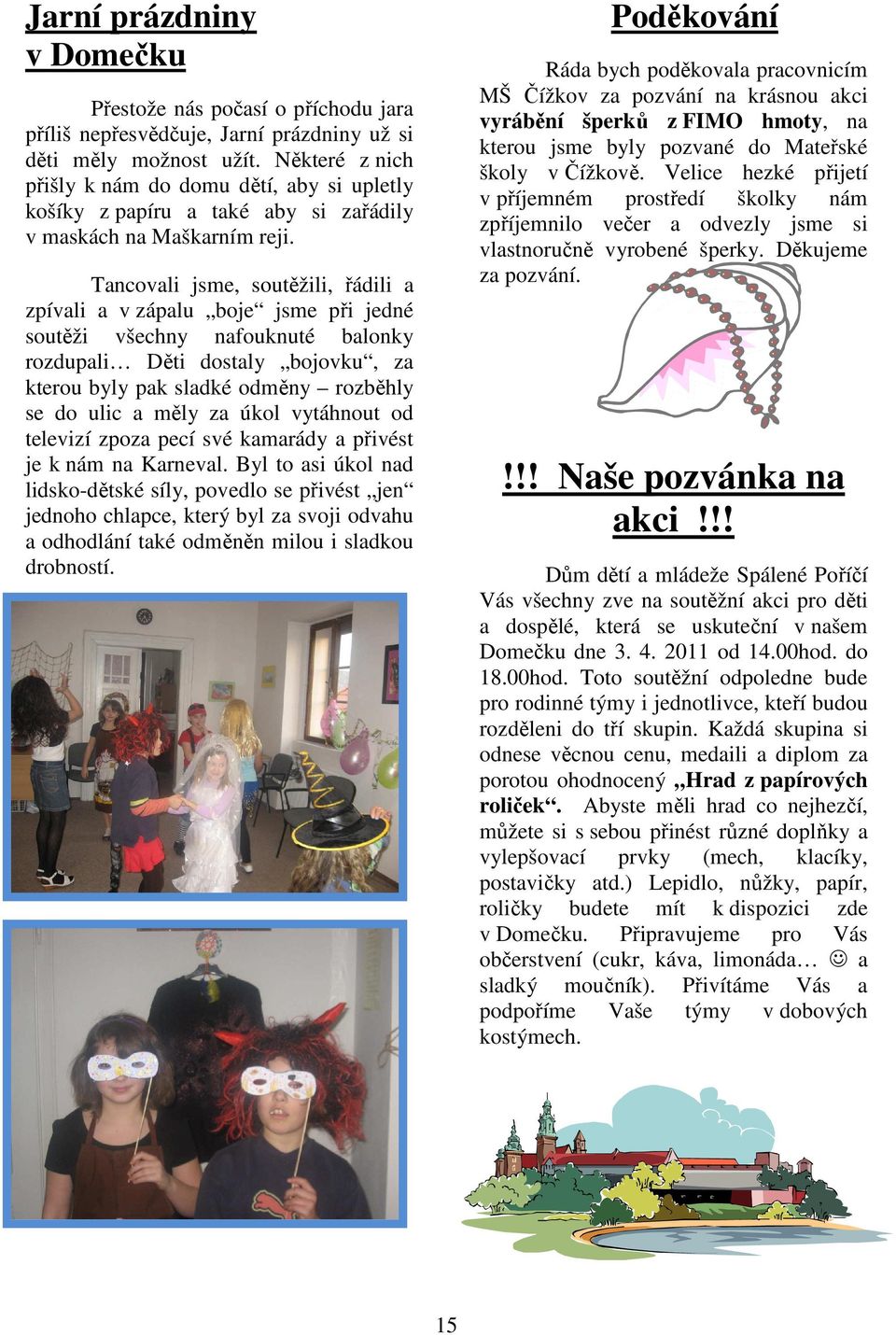 Tancovali jsme, soutěžili, řádili a zpívali a v zápalu boje jsme při jedné soutěži všechny nafouknuté balonky rozdupali Děti dostaly bojovku, za kterou byly pak sladké odměny rozběhly se do ulic a