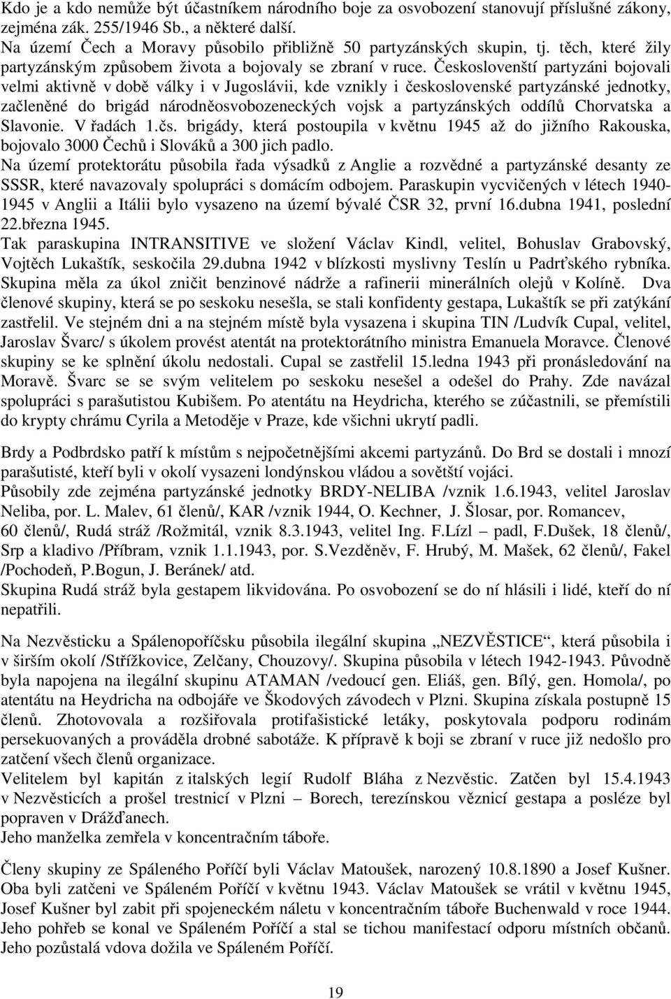 Českoslovenští partyzáni bojovali velmi aktivně v době války i v Jugoslávii, kde vznikly i československé partyzánské jednotky, začleněné do brigád národněosvobozeneckých vojsk a partyzánských oddílů