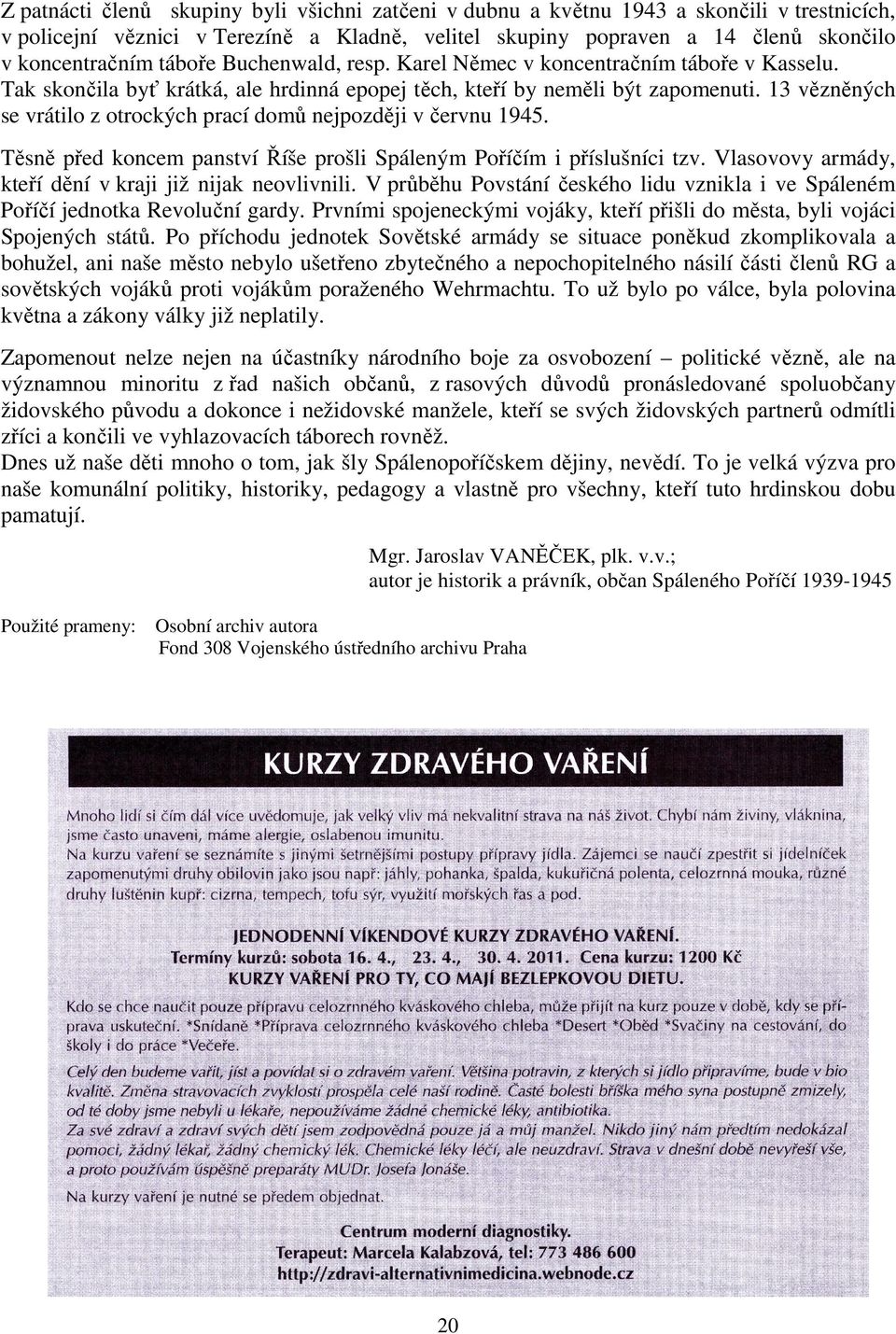 13 vězněných se vrátilo z otrockých prací domů nejpozději v červnu 1945. Těsně před koncem panství Říše prošli Spáleným Poříčím i příslušníci tzv.