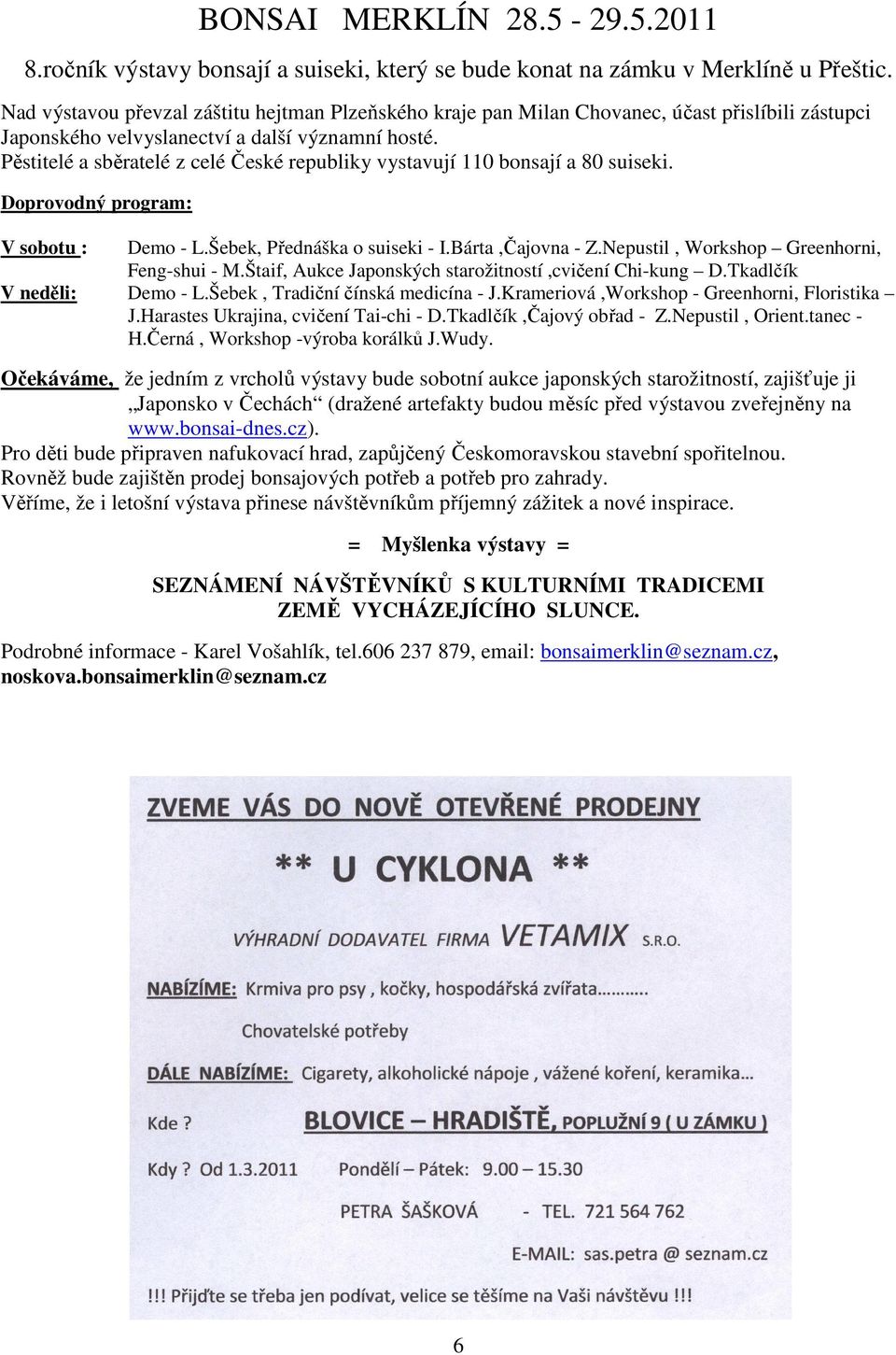 Pěstitelé a sběratelé z celé České republiky vystavují 110 bonsají a 80 suiseki. Doprovodný program: V sobotu : Demo - L.Šebek, Přednáška o suiseki - I.Bárta,Čajovna - Z.