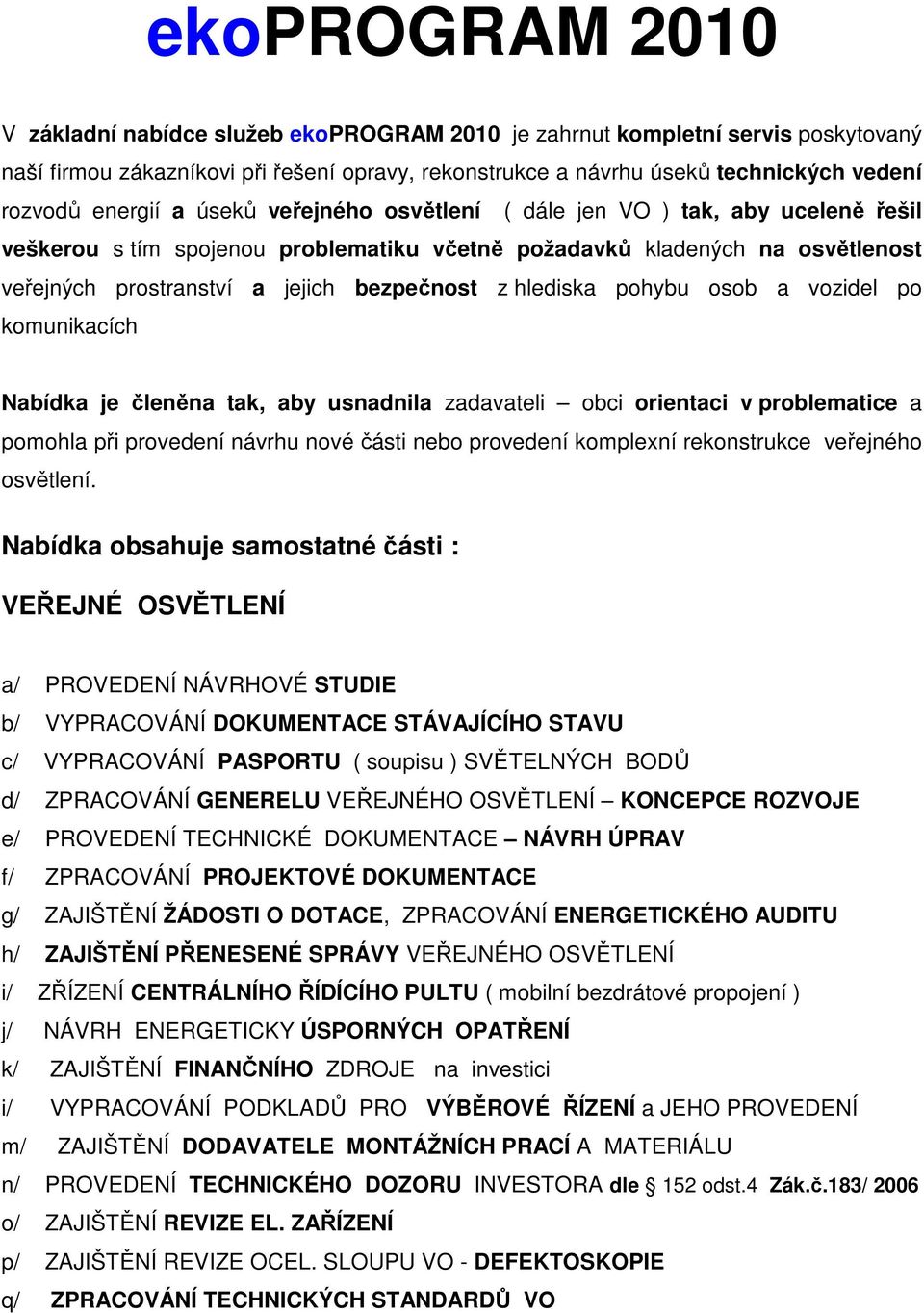 hlediska pohybu osob a vozidel po komunikacích Nabídka je členěna tak, aby usnadnila zadavateli obci orientaci v problematice a pomohla při provedení návrhu nové části nebo provedení komplexní
