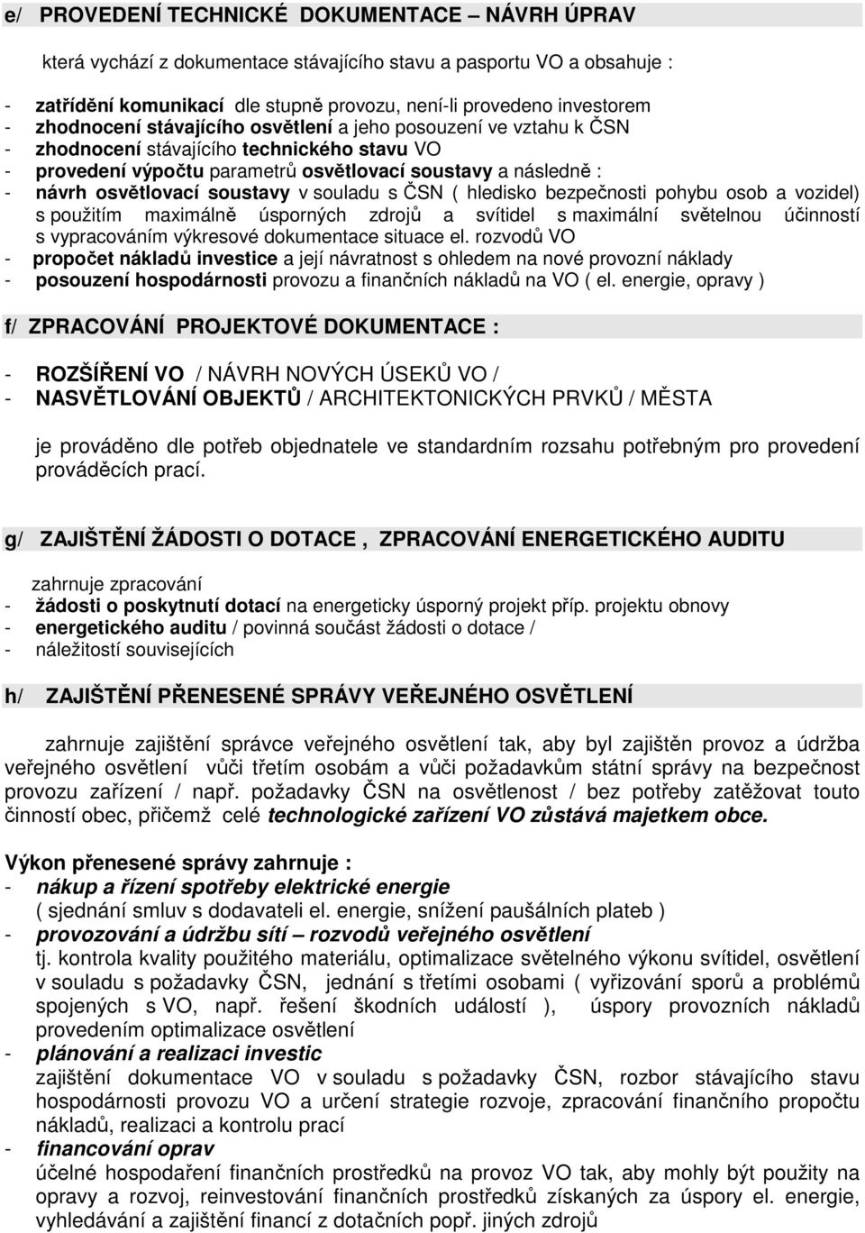 soustavy v souladu s ČSN ( hledisko bezpečnosti pohybu osob a vozidel) s použitím maximálně úsporných zdrojů a svítidel s maximální světelnou účinností s vypracováním výkresové dokumentace situace el.