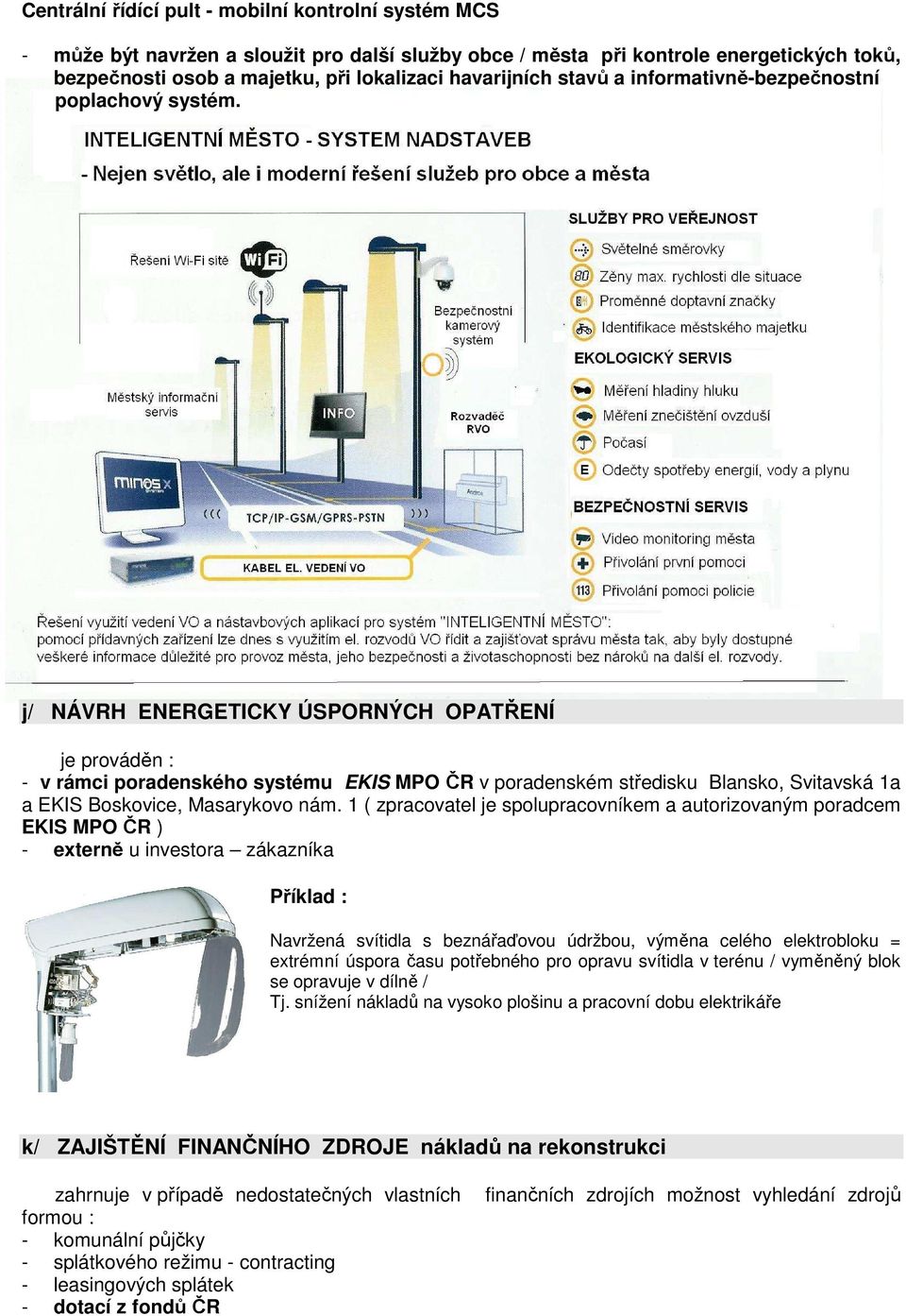 j/ NÁVRH ENERGETICKY ÚSPORNÝCH OPATŘENÍ je prováděn : - v rámci poradenského systému EKIS MPO ČR v poradenském středisku Blansko, Svitavská 1a a EKIS Boskovice, Masarykovo nám.