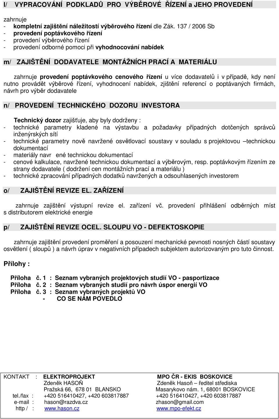 provedení poptávkového cenového řízení u více dodavatelů i v případě, kdy není nutno provádět výběrové řízení, vyhodnocení nabídek, zjištění referencí o poptávaných firmách, návrh pro výběr