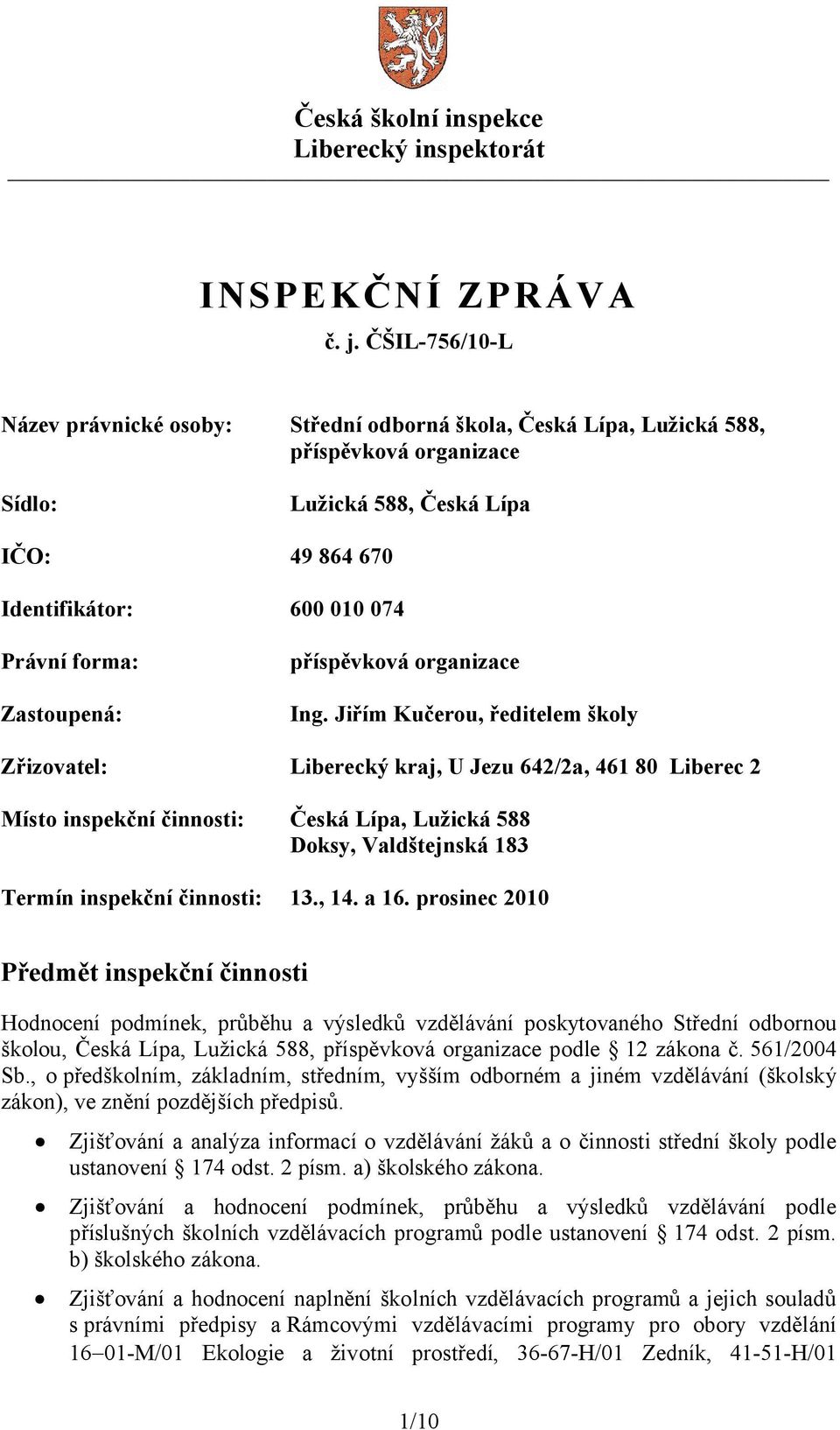 Jiřím Kučerou, ředitelem školy Zřizovatel: Liberecký kraj, U Jezu 642/2a, 461 80 Liberec 2 Místo inspekční činnosti: Česká Lípa, Lužická 588 Doksy, Valdštejnská 183 Termín inspekční činnosti: 13., 14.