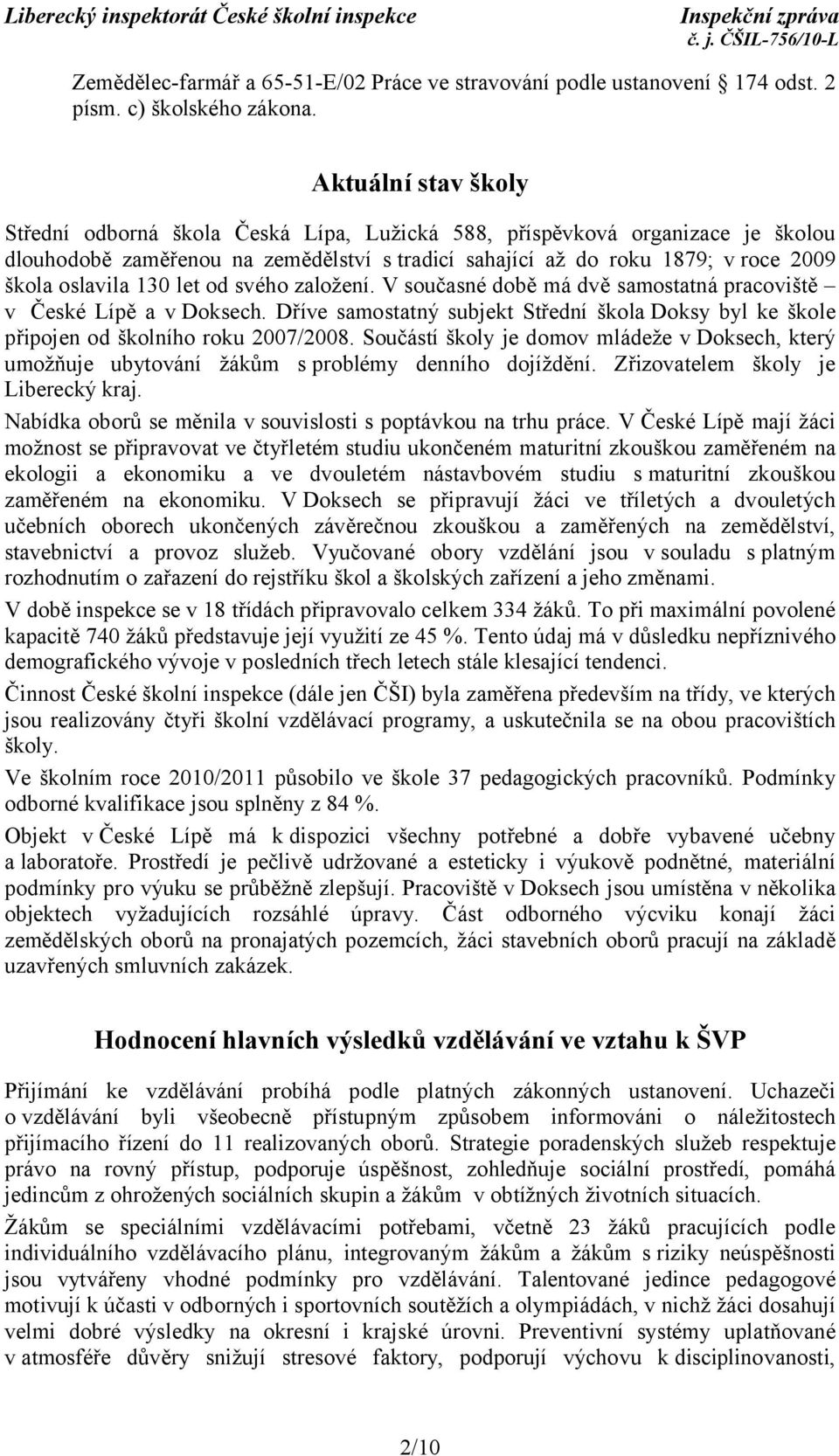 130 let od svého založení. V současné době má dvě samostatná pracoviště v České Lípě a v Doksech. Dříve samostatný subjekt Střední škola Doksy byl ke škole připojen od školního roku 2007/2008.