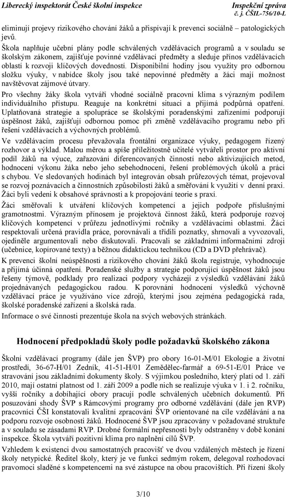 dovedností. Disponibilní hodiny jsou využity pro odbornou složku výuky, v nabídce školy jsou také nepovinné předměty a žáci mají možnost navštěvovat zájmové útvary.