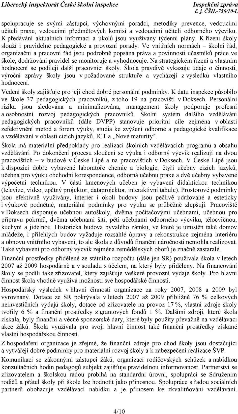 Ve vnitřních normách školní řád, organizační a pracovní řád jsou podrobně popsána práva a povinnosti účastníků práce ve škole, dodržování pravidel se monitoruje a vyhodnocuje.