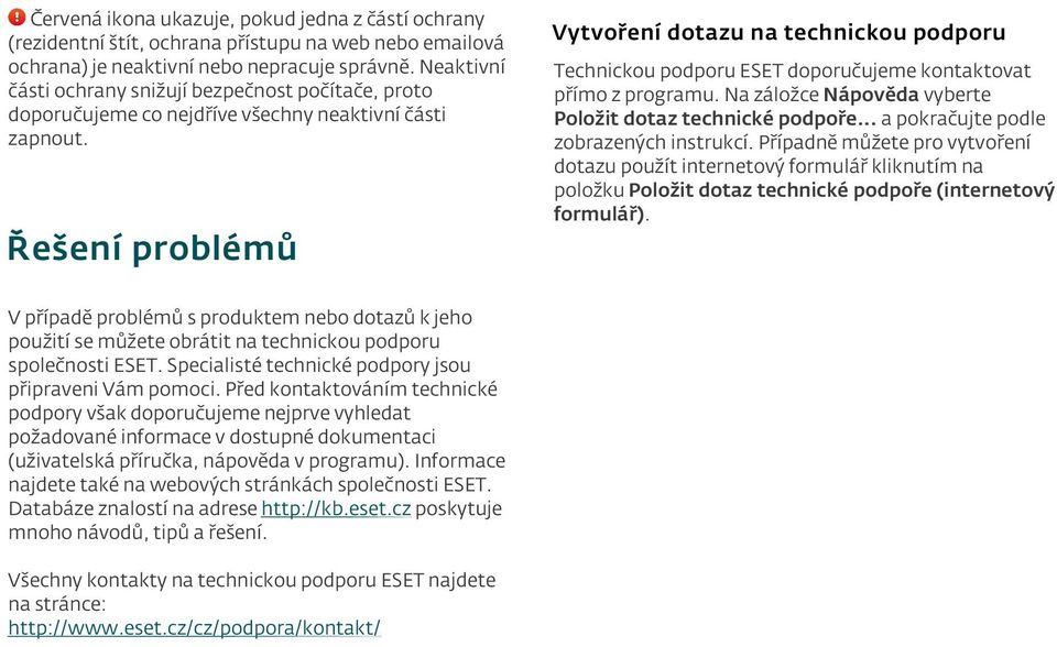 Řešení problémů V případě problémů s produktem nebo dotazů k jeho použití se můžete obrátit na technickou podporu společnosti ESET. Specialisté technické podpory jsou připraveni Vám pomoci.