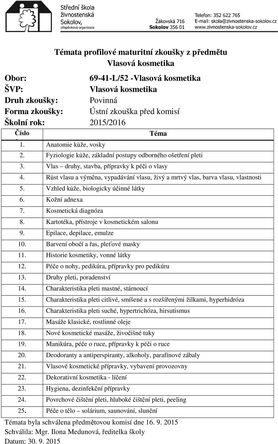 Kartotéka, přístroje v kosmetickém salonu 9. Epilace, depilace, emulze 10. Barvení obočí a řas, pleťové masky 11. Historie kosmetiky, vonné látky 12. Péče o nohy, pedikúra, přípravky pro pedikúru 13.