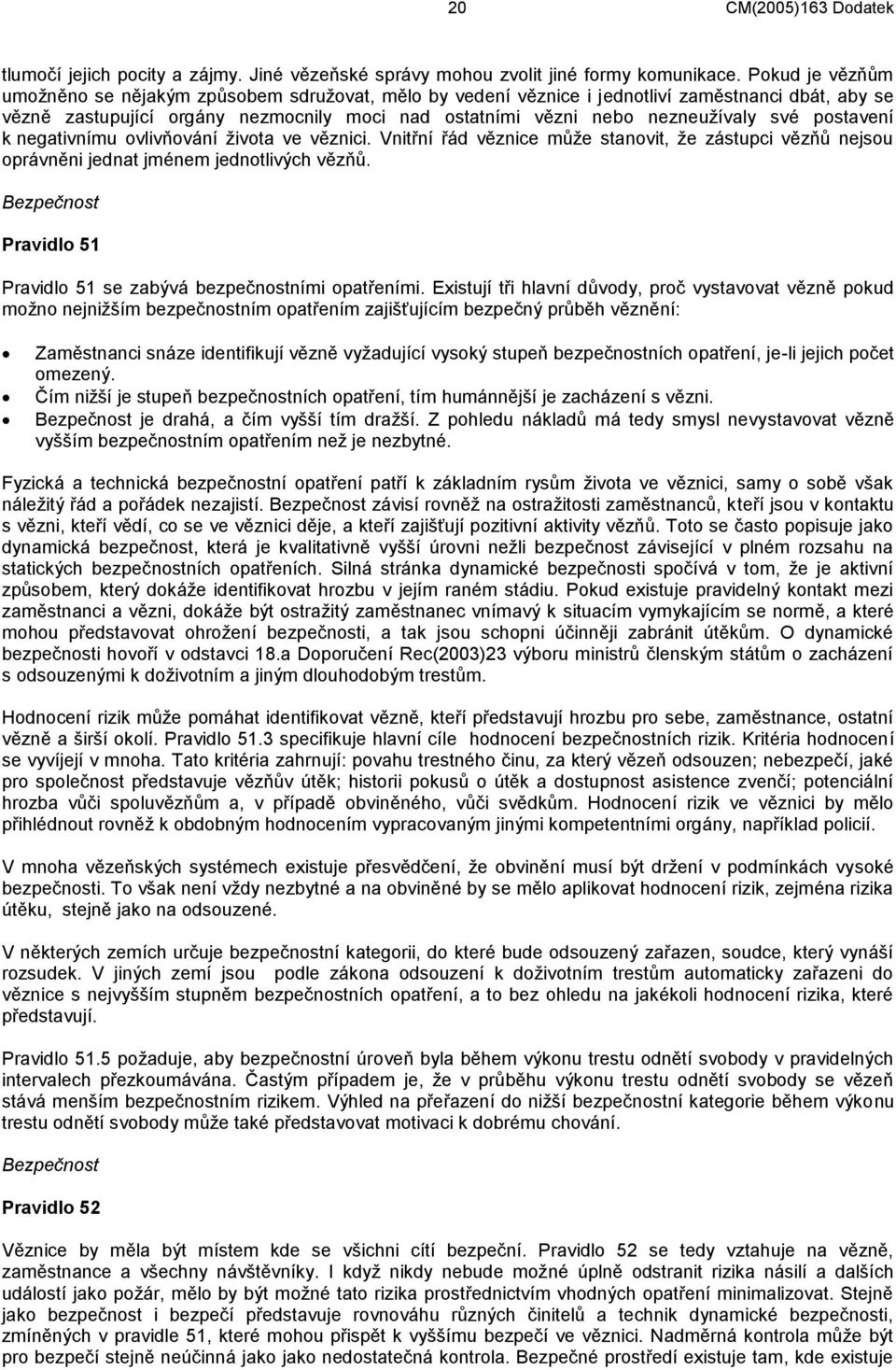 postavení k negativnímu ovlivňování života ve věznici. Vnitřní řád věznice může stanovit, že zástupci vězňů nejsou oprávněni jednat jménem jednotlivých vězňů.