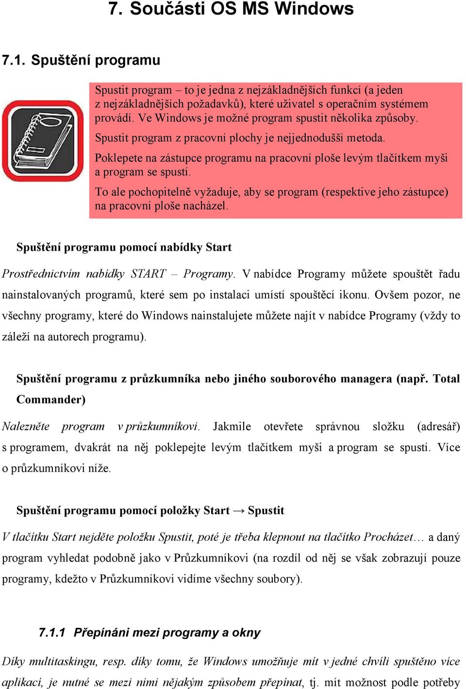 Poklepete na zástupce programu na pracovní ploše levým tlačítkem myši a program se spustí. To ale pochopitelně vyžaduje, aby se program (respektive jeho zástupce) na pracovní ploše nacházel.