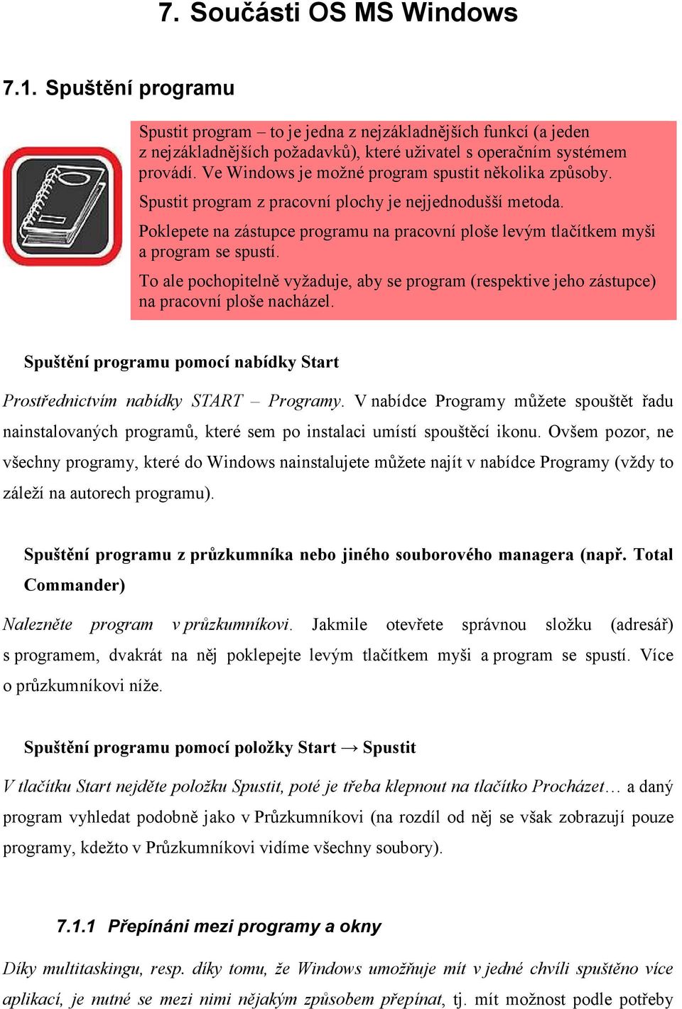 Poklepete na zástupce programu na pracovní ploše levým tlačítkem myši a program se spustí. To ale pochopitelně vyžaduje, aby se program (respektive jeho zástupce) na pracovní ploše nacházel.