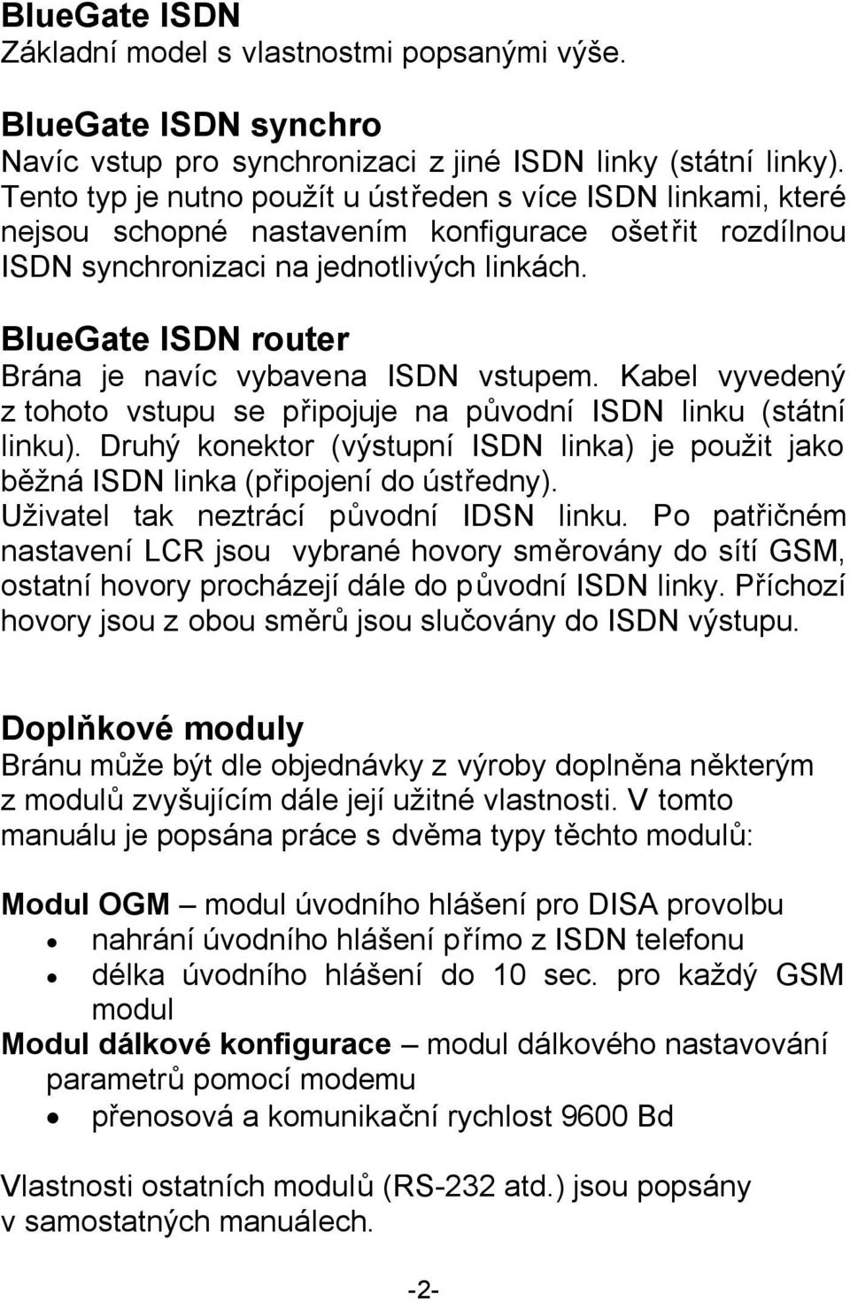 BlueGate ISDN router Brána je navíc vybavena ISDN vstupem. Kabel vyvedený z tohoto vstupu se připojuje na původní ISDN linku (státní linku).