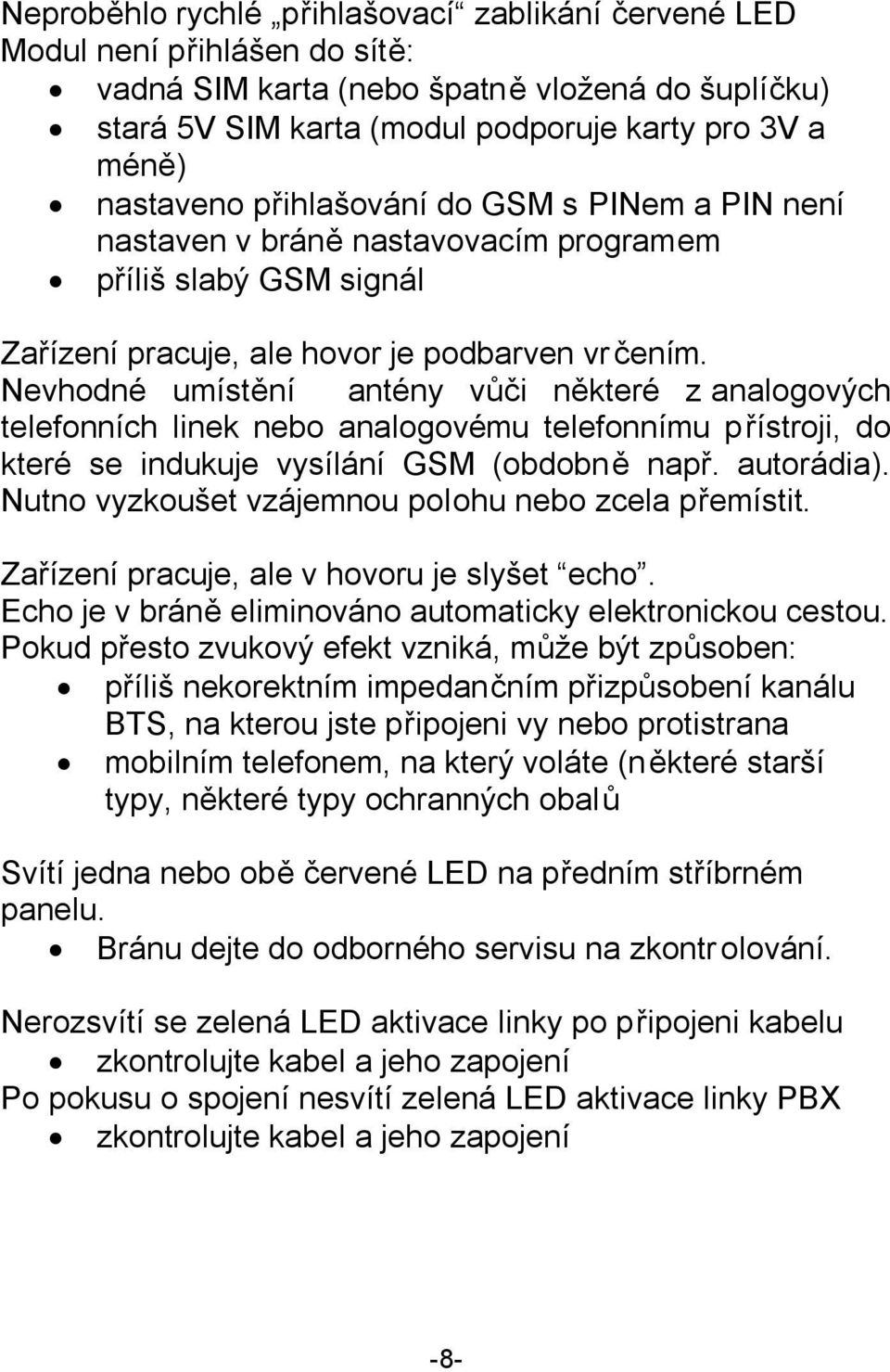 Nevhodné umístění antény vůči některé z analogových telefonních linek nebo analogovému telefonnímu přístroji, do které se indukuje vysílání GSM (obdobně např. autorádia).