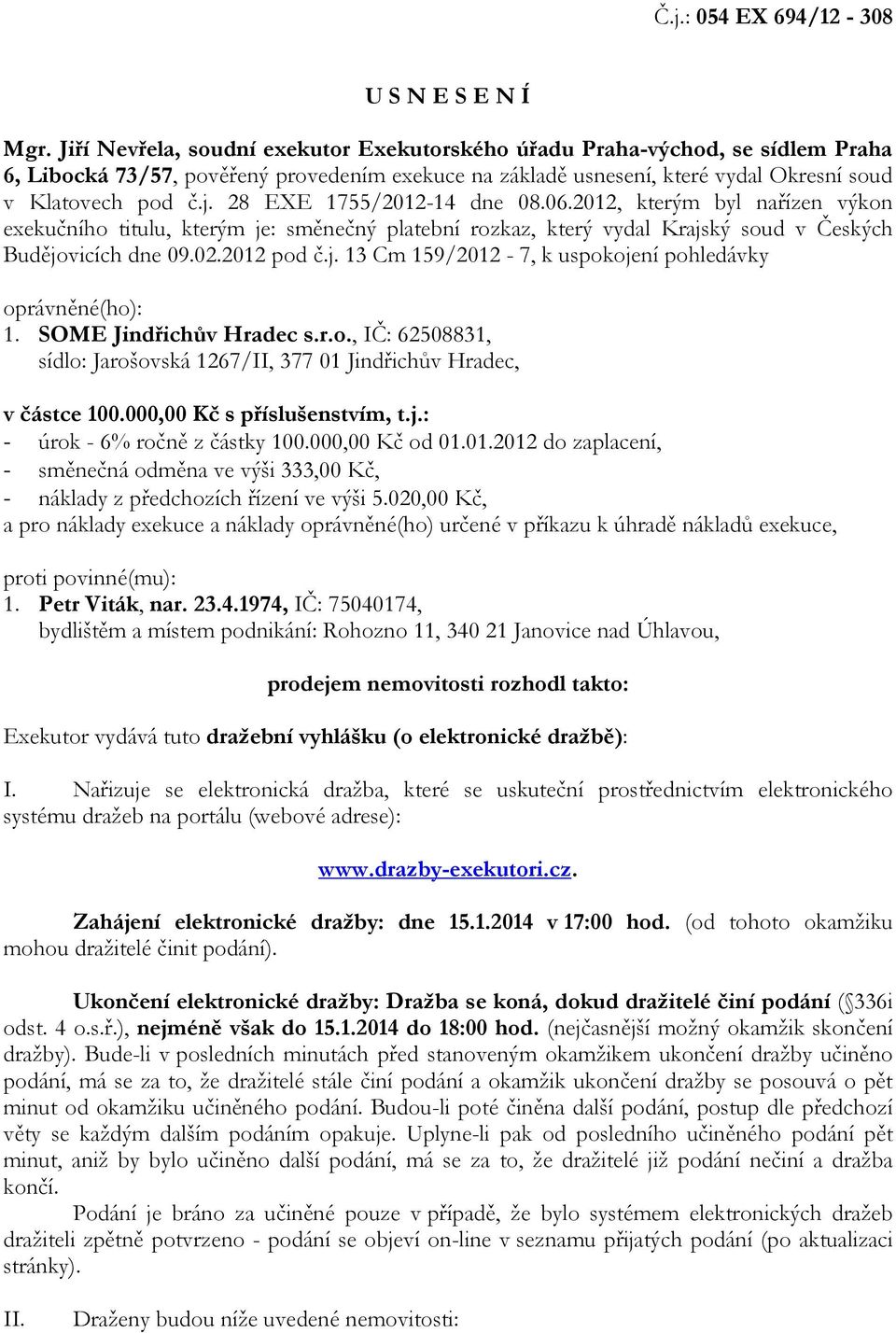28 EXE 1755/2012-14 dne 08.06.2012, kterým byl nařízen výkon exekučního titulu, kterým je: směnečný platební rozkaz, který vydal Krajský soud v Českých Budějovicích dne 09.02.2012 pod č.j. 13 Cm 159/2012-7, k uspokojení pohledávky oprávněné(ho): 1.