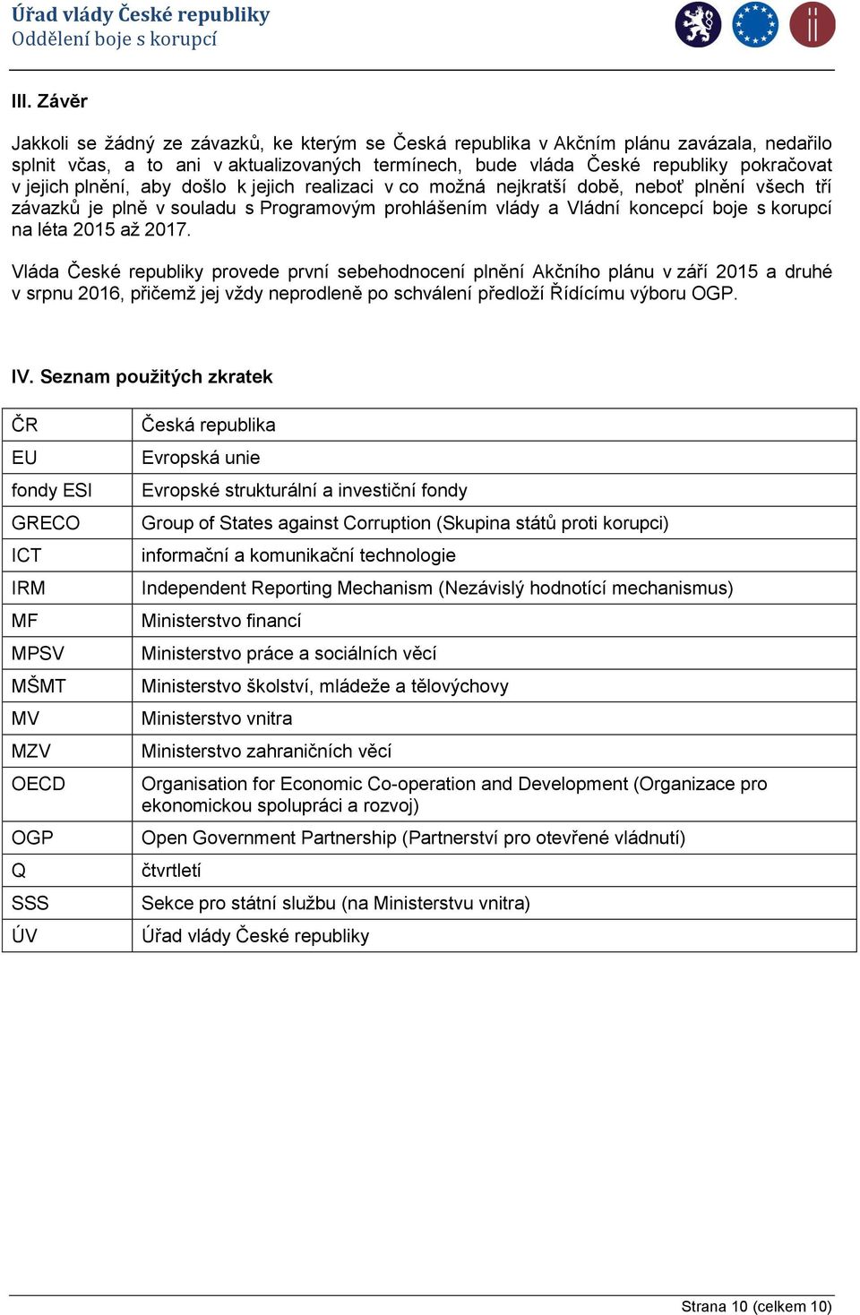 až 2017. Vláda České republiky provede první sebehodnocení plnění Akčního plánu v září 2015 a druhé v srpnu 2016, přičemž jej vždy neprodleně po schválení předloží Řídícímu výboru OGP. IV.