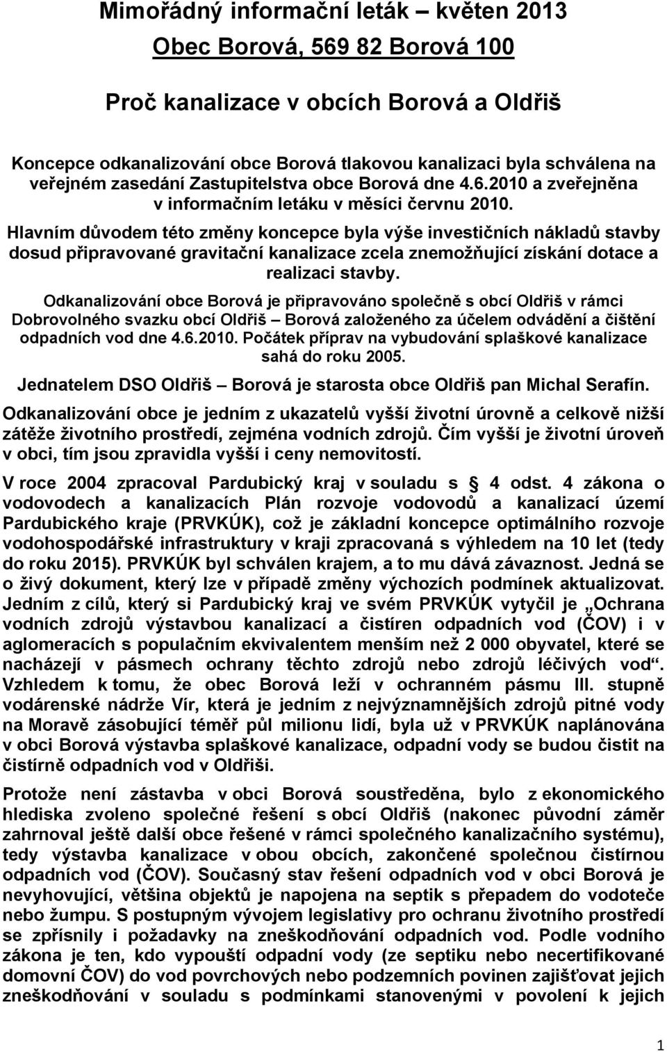 Hlavním důvodem této změny koncepce byla výše investičních nákladů stavby dosud připravované gravitační kanalizace zcela znemožňující získání dotace a realizaci stavby.